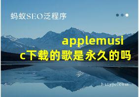 applemusic下载的歌是永久的吗