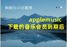 applemusic下载的音乐会员到期后