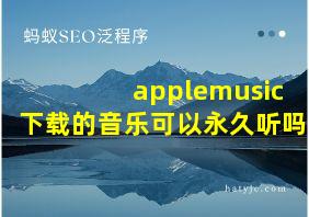 applemusic下载的音乐可以永久听吗