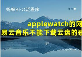 applewatch的网易云音乐不能下载云盘的歌