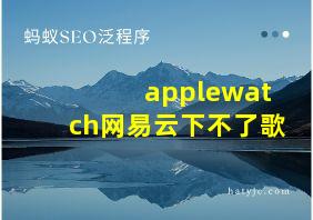 applewatch网易云下不了歌