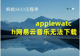 applewatch网易云音乐无法下载