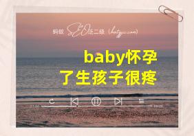 baby怀孕了生孩子很疼