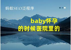 baby怀孕的时候医院里的