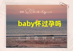 baby怀过孕吗