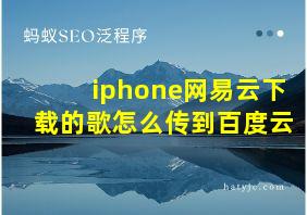 iphone网易云下载的歌怎么传到百度云