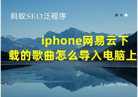 iphone网易云下载的歌曲怎么导入电脑上