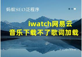 iwatch网易云音乐下载不了歌词加载