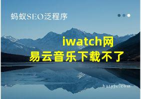 iwatch网易云音乐下载不了