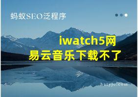 iwatch5网易云音乐下载不了