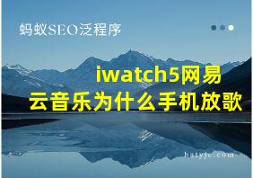 iwatch5网易云音乐为什么手机放歌