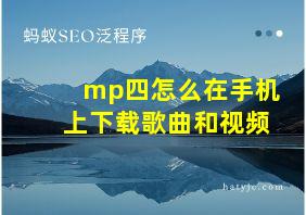 mp四怎么在手机上下载歌曲和视频