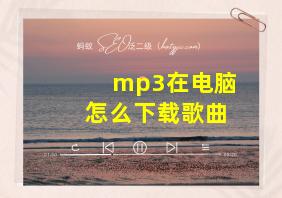 mp3在电脑怎么下载歌曲