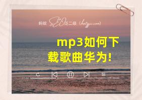 mp3如何下载歌曲华为!