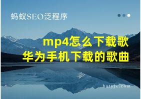 mp4怎么下载歌华为手机下载的歌曲