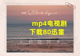 mp4电视剧下载80迅雷