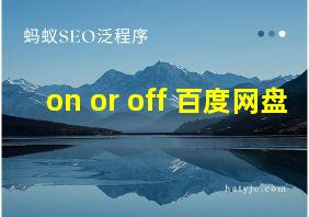 on or off 百度网盘