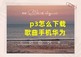 p3怎么下载歌曲手机华为