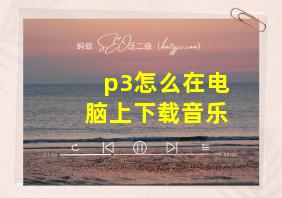 p3怎么在电脑上下载音乐