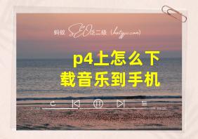 p4上怎么下载音乐到手机