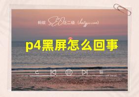 p4黑屏怎么回事