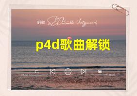 p4d歌曲解锁