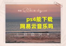 ps4能下载网易云音乐吗