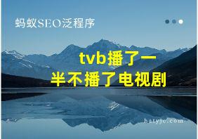 tvb播了一半不播了电视剧