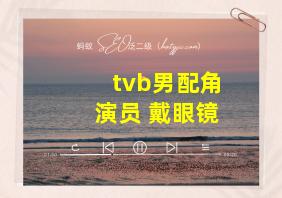 tvb男配角演员 戴眼镜